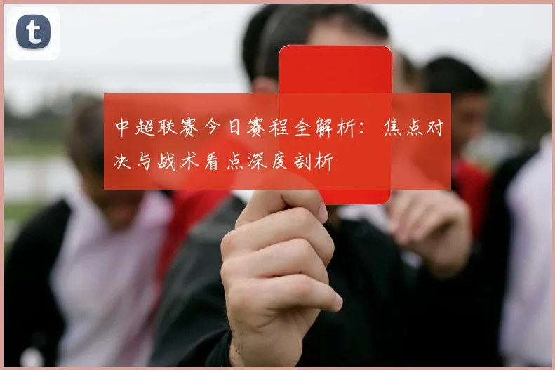 中超联赛今日赛程全解析:焦点对决与战术看点深度剖析
