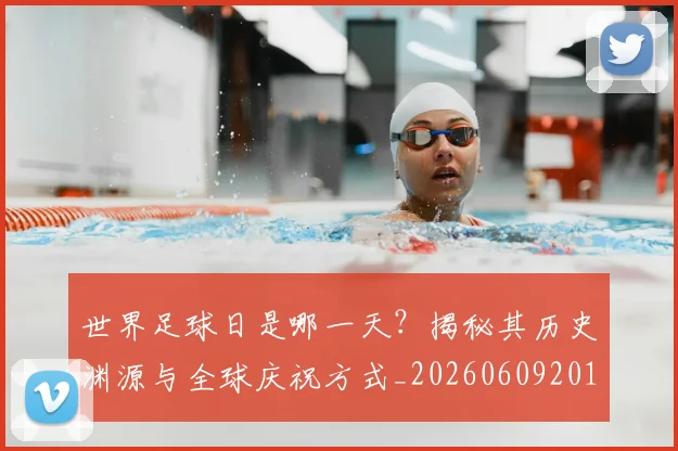 世界足球日是哪一天？揭秘其历史渊源与全球庆祝方式_20260609201438