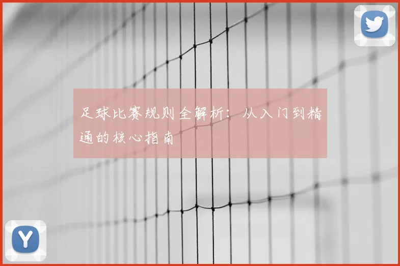 足球比赛规则全解析：从入门到精通的核心指南