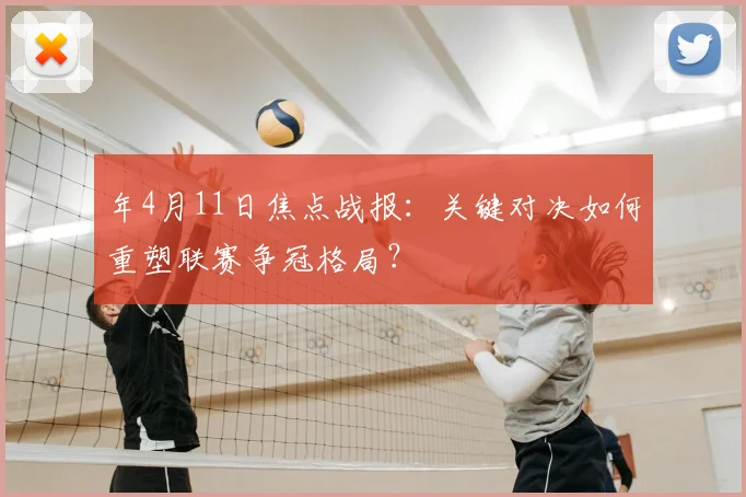 年4月11日焦点战报：关键对决如何重塑联赛争冠格局？