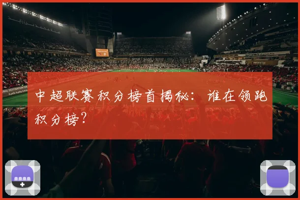 中超联赛积分榜首揭秘：谁在领跑积分榜？