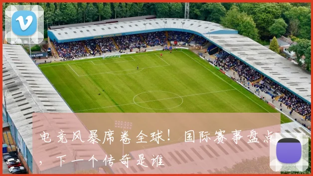 电竞风暴席卷全球!国际赛事盘点,下一个传奇是谁