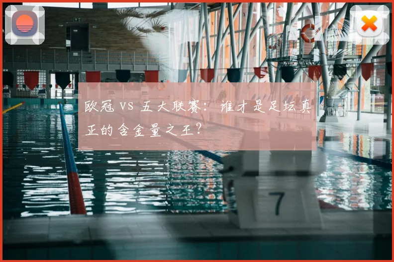 欧冠 vs 五大联赛：谁才是足坛真正的含金量之王？