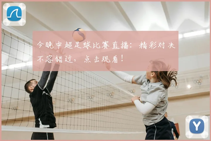 今晚中超足球比赛直播:精彩对决不容错过,点击观看!