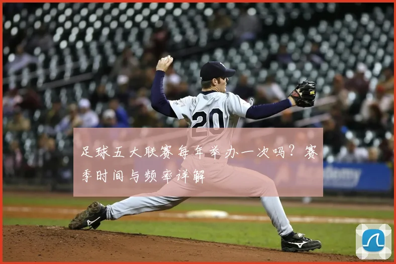 足球五大联赛每年举办一次吗?赛季时间与频率详解
