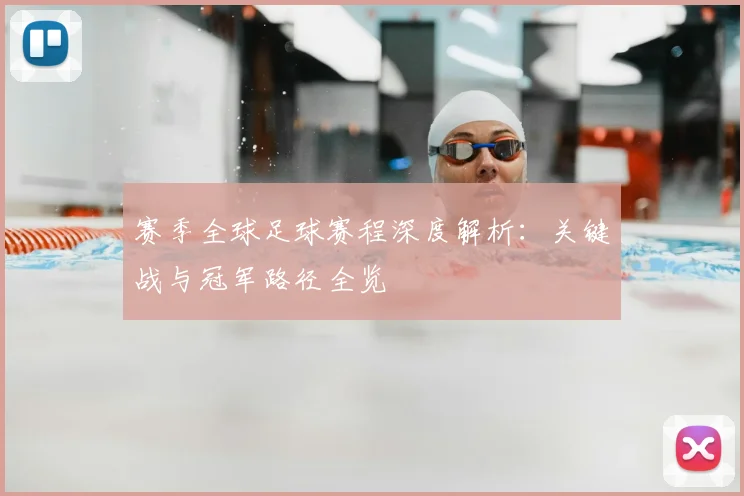 赛季全球足球赛程深度解析:关键战与冠军路径全览