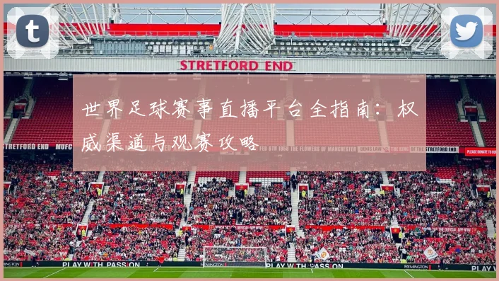 世界足球赛事直播平台全指南：权威渠道与观赛攻略