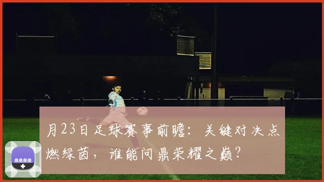 月23日足球赛事前瞻:关键对决点燃绿茵,谁能问鼎荣耀之巅?