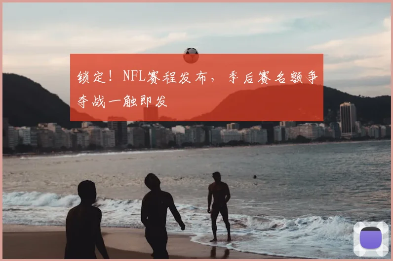 锁定！NFL赛程发布，季后赛名额争夺战一触即发