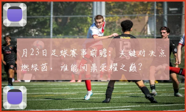 月23日足球赛事前瞻：关键对决点燃绿茵，谁能问鼎荣耀之巅？