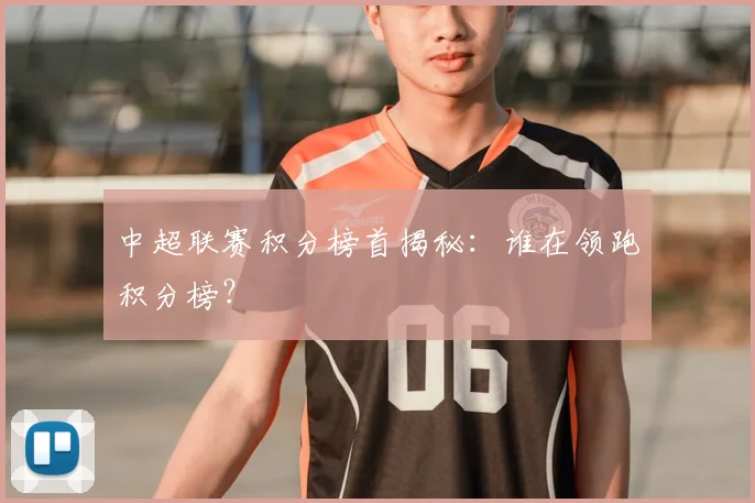 中超联赛积分榜首揭秘：谁在领跑积分榜？